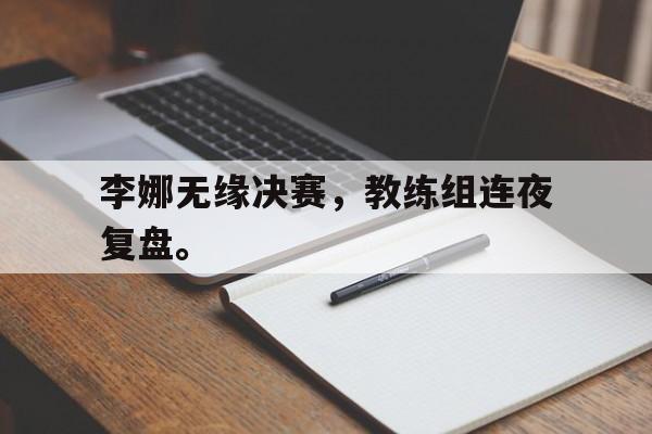 在线体育-李娜无缘决赛，教练组连夜复盘。