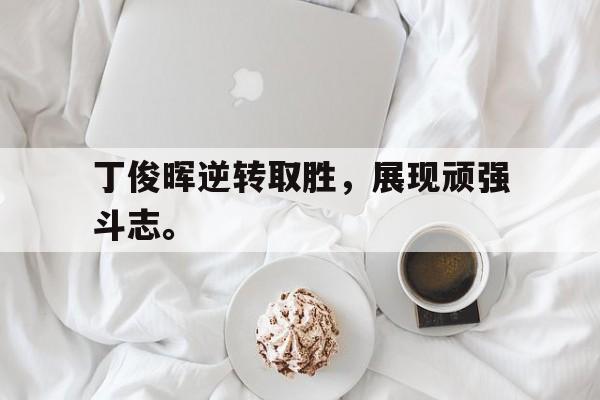 体育游戏-丁俊晖逆转取胜，展现顽强斗志。