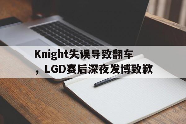 半岛体育下载-Knight失误导致翻车，LGD赛后深夜发博致歉