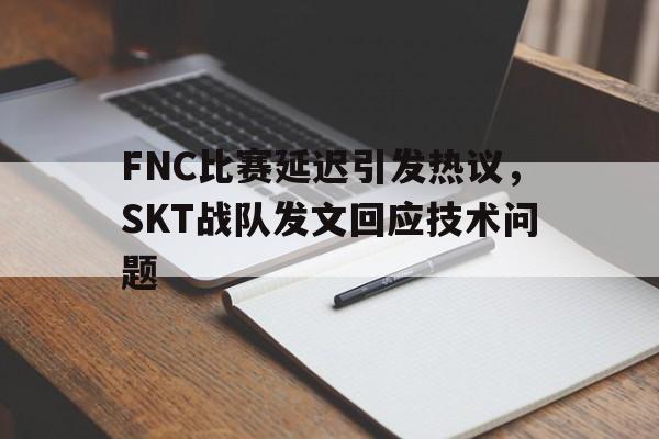 在线体育-FNC比赛延迟引发热议，SKT战队发文回应技术问题