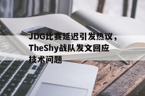 在线体育-JDG比赛延迟引发热议，TheShy战队发文回应技术问题