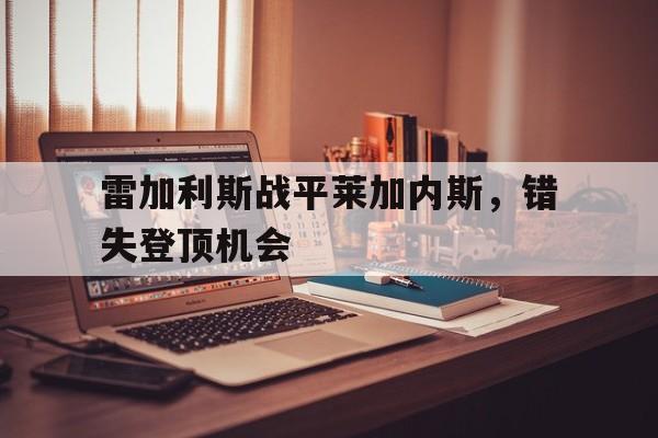半岛体育app登录-雷加利斯战平莱加内斯，错失登顶机会