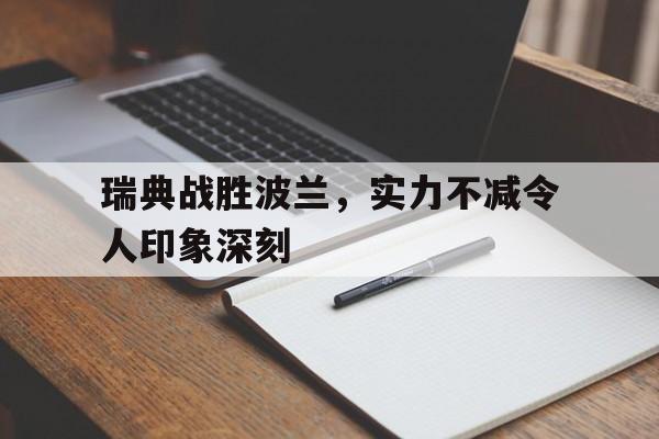 官方网站-瑞典战胜波兰，实力不减令人印象深刻