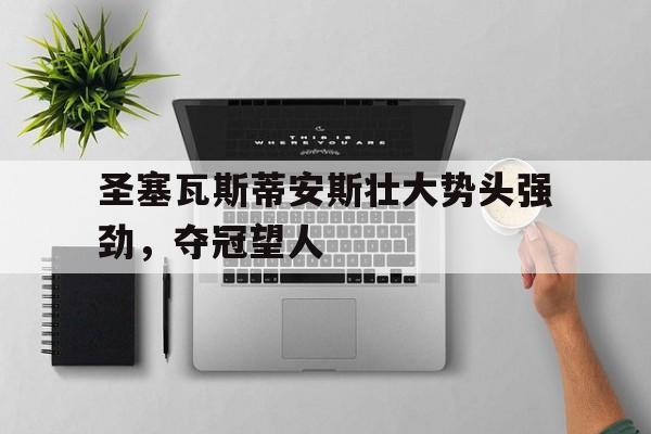 半岛体育app下载-圣塞瓦斯蒂安斯壮大势头强劲，夺冠望人