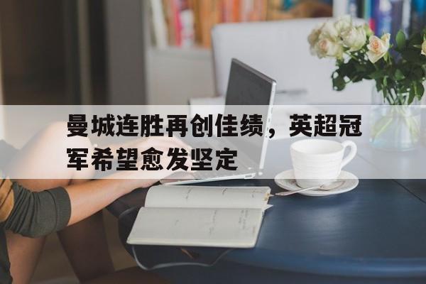 在线体育-曼城连胜再创佳绩，英超冠军希望愈发坚定
