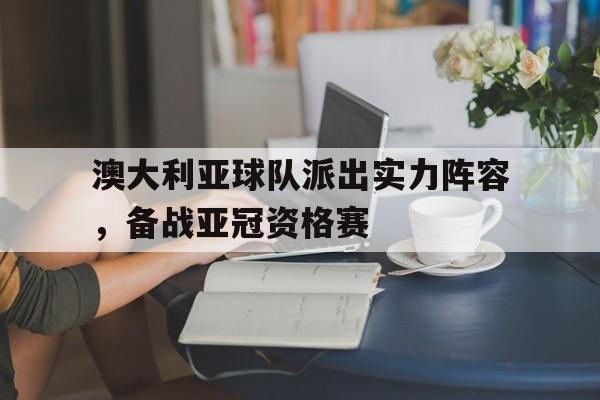 实时比分-澳大利亚球队派出实力阵容，备战亚冠资格赛