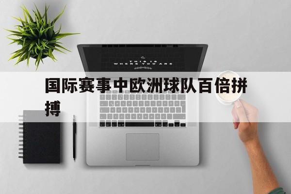 实时比分-国际赛事中欧洲球队百倍拼搏