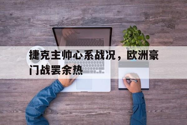 赛事直播-捷克主帅心系战况，欧洲豪门战罢余热