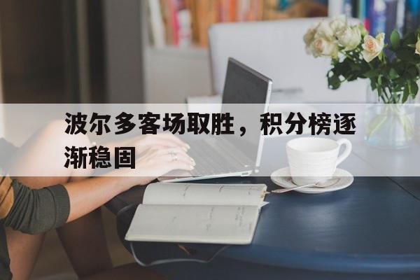 半岛体育下载-波尔多客场取胜，积分榜逐渐稳固