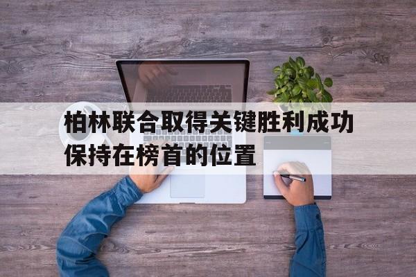 半岛体育app-柏林联合取得关键胜利成功保持在榜首的位置