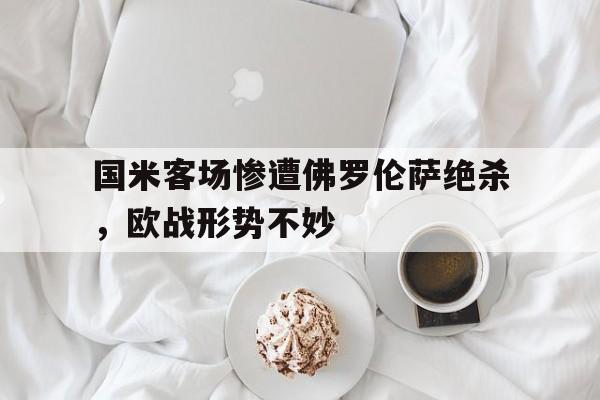 官方网站-国米客场惨遭佛罗伦萨绝杀，欧战形势不妙
