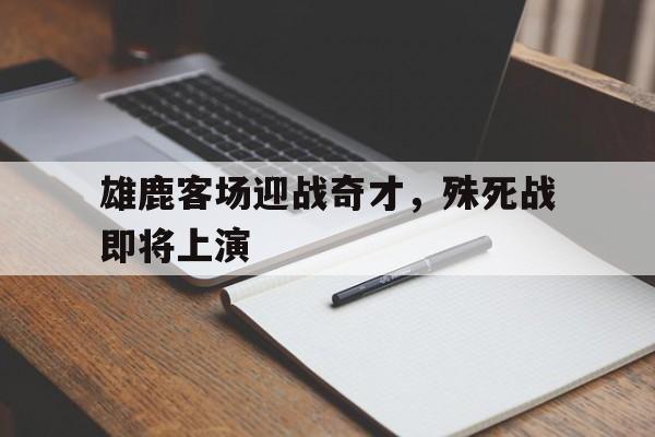 在线体育-雄鹿客场迎战奇才，殊死战即将上演
