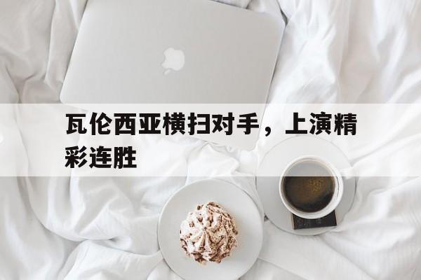 体育娱乐-瓦伦西亚横扫对手，上演精彩连胜