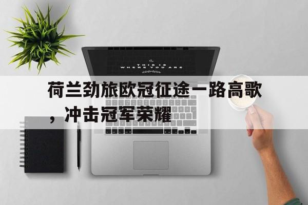 在线体育-荷兰劲旅欧冠征途一路高歌，冲击冠军荣耀